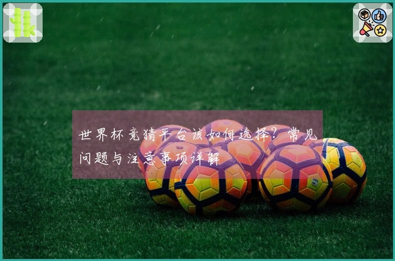 世界杯竞猜平台该如何选择？常见问题与注意事项详解
