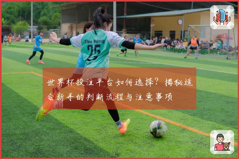 世界杯投注平台如何选择？揭秘适合新手的判断流程与注意事项