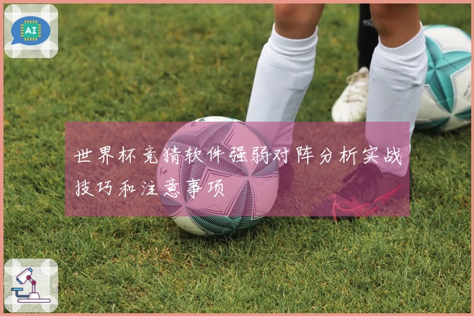 世界杯竞猜软件强弱对阵分析实战技巧和注意事项