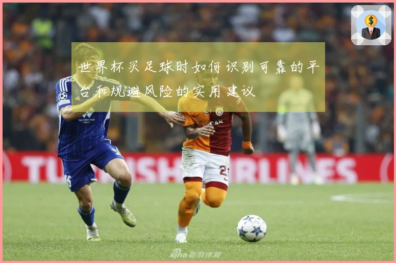 世界杯买足球时如何识别可靠的平台和规避风险的实用建议