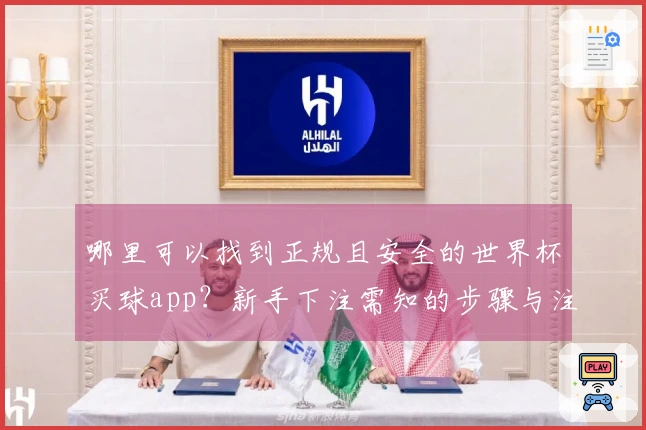 哪里可以找到正规且安全的世界杯买球app？新手下注需知的步骤与注意事项