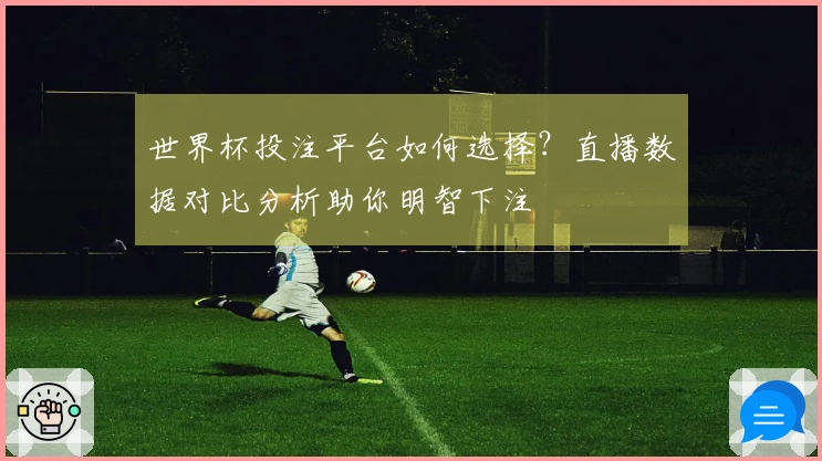 世界杯投注平台如何选择？直播数据对比分析助你明智下注