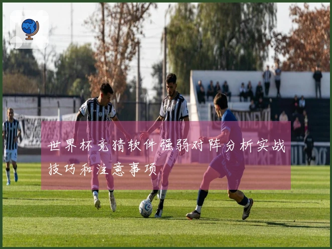 世界杯竞猜软件强弱对阵分析实战技巧和注意事项
