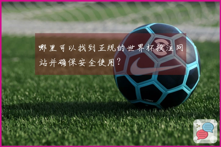 哪里可以找到正规的世界杯投注网站并确保安全使用？
