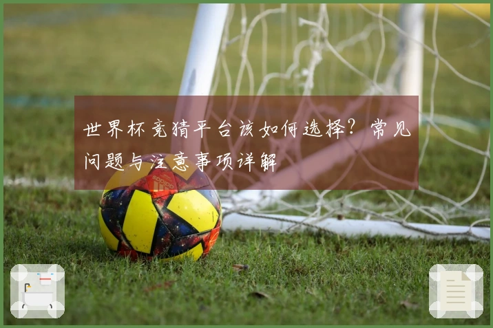 世界杯竞猜平台该如何选择？常见问题与注意事项详解